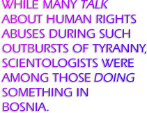 While many talk about human rights abuses during such outbursts of tyranny, Scientologists were among those doing something in Bosnia.